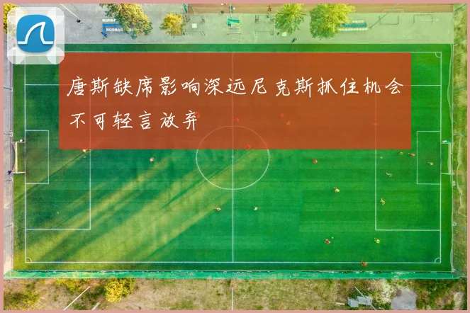 唐斯缺席影响深远尼克斯抓住机会不可轻言放弃