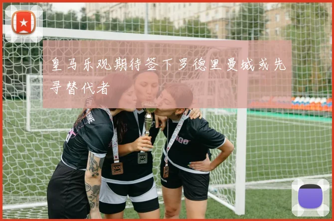 皇马乐观期待签下罗德里曼城或先寻替代者