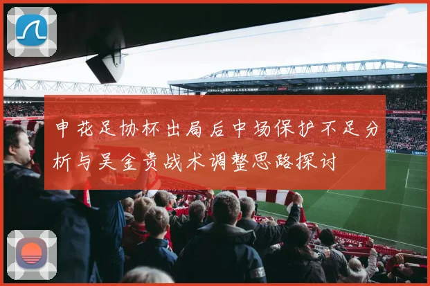 申花足协杯出局后中场保护不足分析与吴金贵战术调整思路探讨