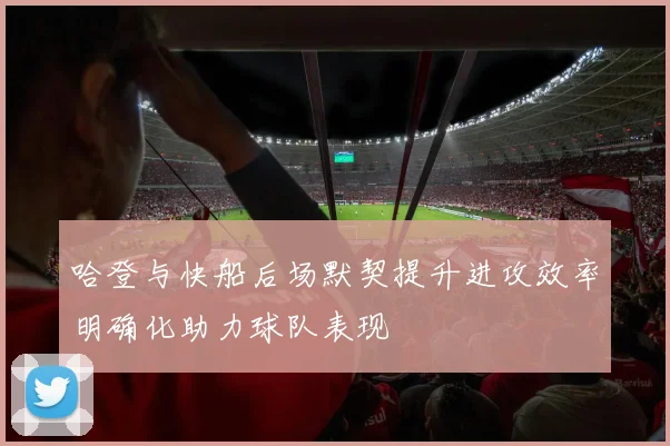 哈登与快船后场默契提升进攻效率明确化助力球队表现